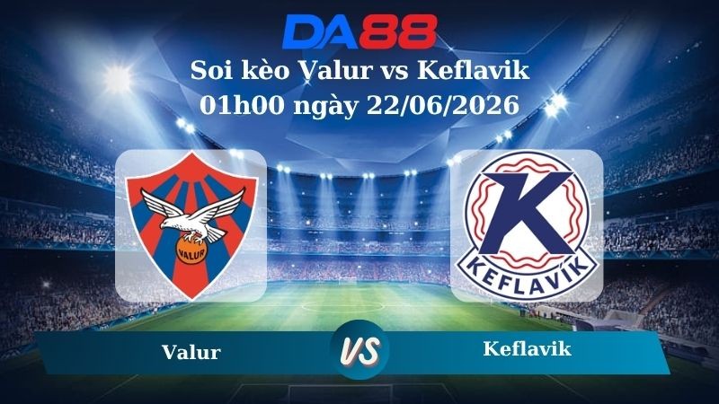 DA88 Nhận định soi kèo Valur vs Keflavik ngày 01h00 ngày 22/06/2026 – Ngoại hạng Iceland