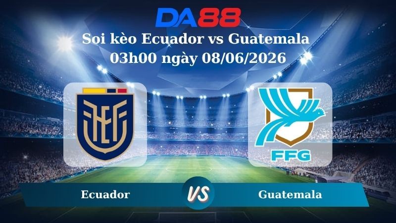 DA88 Nhận định soi kèo Ecuador vs Guatemala 03h00 ngày 08/06/2026 – Trận Giao Hữu Quốc Tế