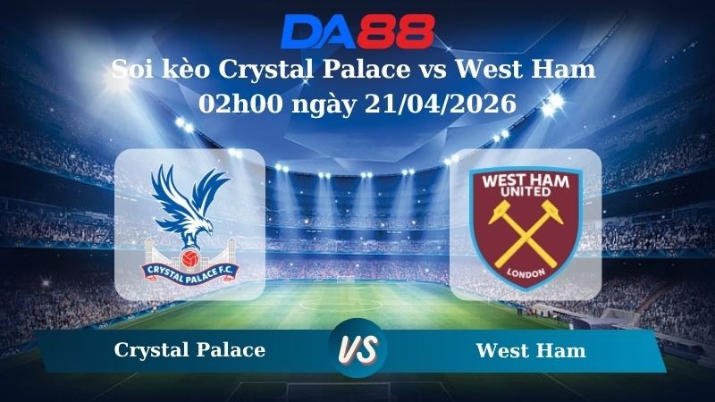DA88 Nhận định soi kèo Crystal Palace vs West Ham 02h00 ngày 21/04/2026 – Ngoại hạng Anh