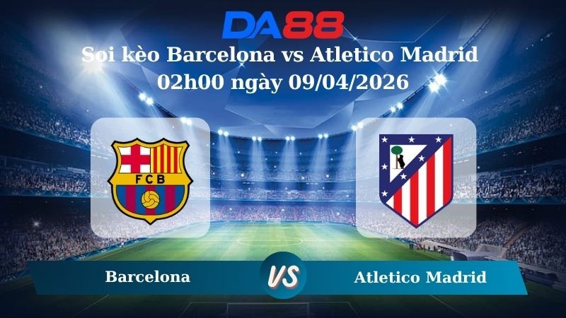 DA88 Nhận định soi kèo Barcelona vs Atletico Madrid 02h00 ngày 09/04/2026 – Champions League