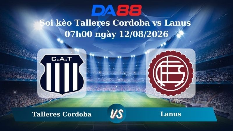 DA88 Nhận định soi kèo Talleres Cordoba vs Lanus 07h00 ngày 12/08/2026 – VĐQG Argentina