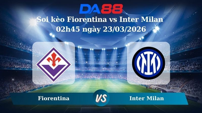 DA88 Nhận định soi kèo Fiorentina vs Inter Milan 02h45 ngày 23/03/2026 – Serie A
