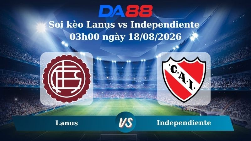 DA88 Nhận định soi kèo Lanus vs Independiente 03h00 ngày 18/08/2026 – VĐQG Argentina