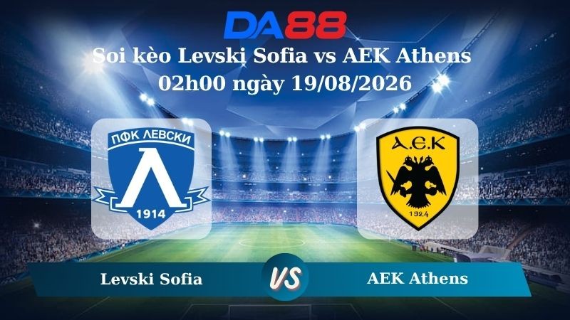 DA88 Nhận định soi kèo Levski Sofia vs AEK Athens 02h00 ngày 19/08/2026 – Vòng loại Champions League