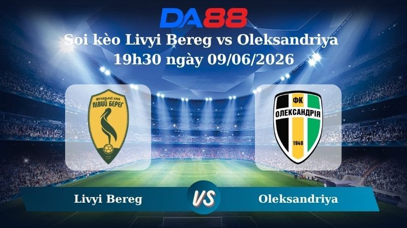 DA88 Nhận định soi kèo Livyi Bereg vs Oleksandriya 19h30 ngày 09/06/2026 – VĐQG Ukraine