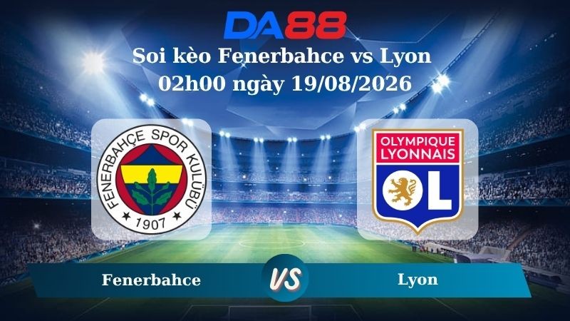 DA88 Nhận định soi kèo Fenerbahce vs Lyon 02h00 ngày 19/08/2026 – Vòng loại Champions League