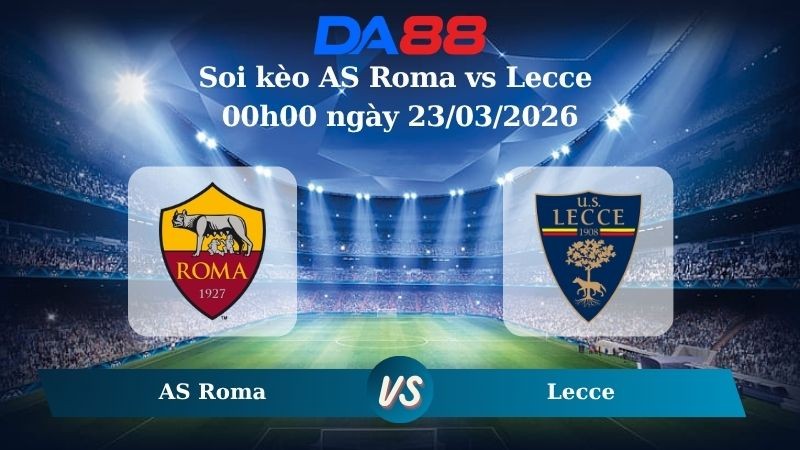 DA88 Nhận định soi kèo AS Roma vs Lecce 00h00 ngày 23/03/2026 – Serie A