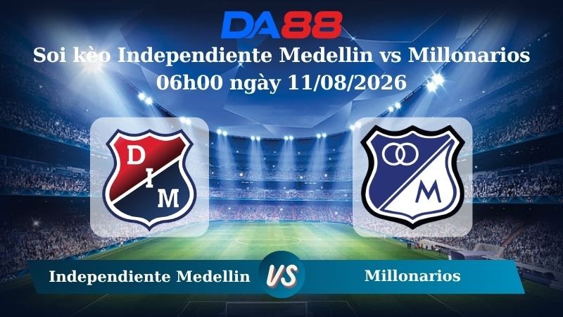 DA88 Nhận định soi kèo Independiente Medellin vs Millonarios 06h00 ngày 11/08/2026 – VĐQG Colombia