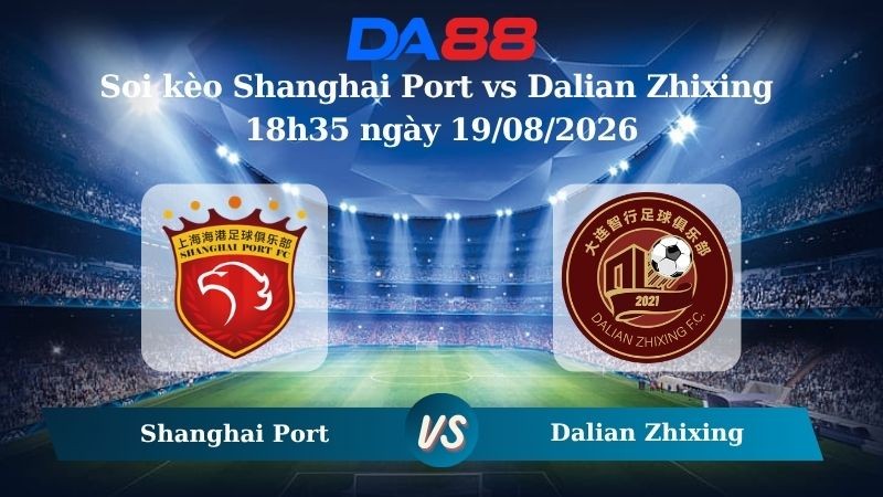 DA88 Nhận định soi kèo Shanghai Port vs Dalian Zhixing 18h35 ngày 19/08/2026 – VĐQG Trung Quốc