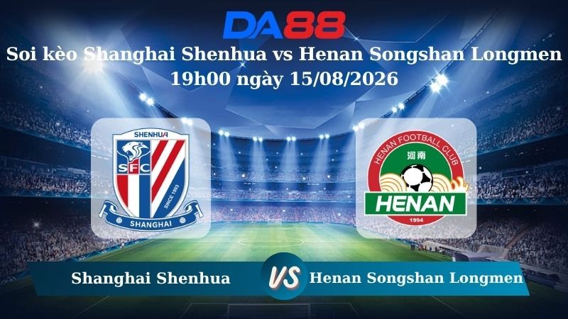 DA88 Nhận định soi kèo Shanghai Shenhua vs Henan Songshan Longmen 19h00 ngày 15/08/2026 – VĐQG Trung Quốc