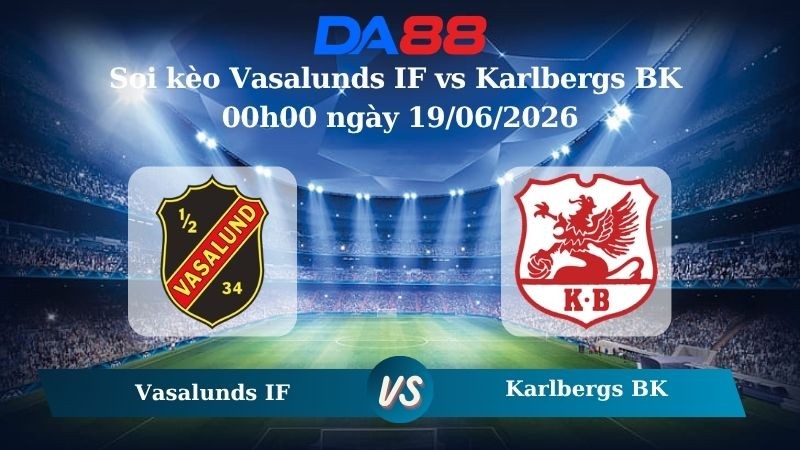 DA88 Nhận định soi kèo Vasalunds IF vs Karlbergs BK 00h00 ngày 19/06/2026 – Hạng 3 Thuỵ Điển
