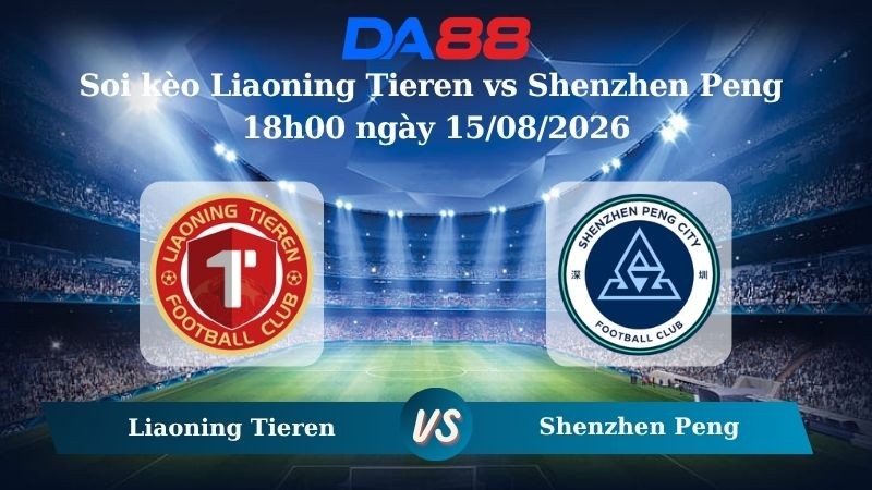 DA88 Nhận định soi kèo Liaoning Tieren vs Shenzhen Peng 18h00 ngày 15/08/2026 – VĐQG Trung Quốc