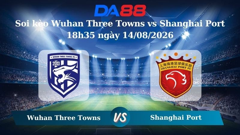 DA88 Nhận định soi kèo Wuhan Three Towns vs Shanghai Port 18h35 ngày 14/08/2026 – VĐQG Trung Quốc